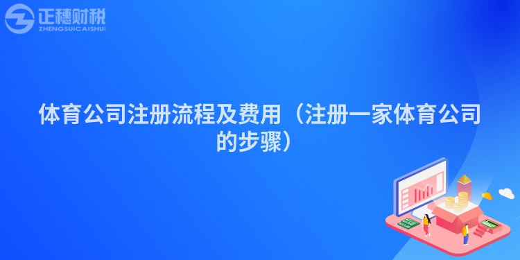 体育公司注册流程及费用（注册一家体育公司的步骤）