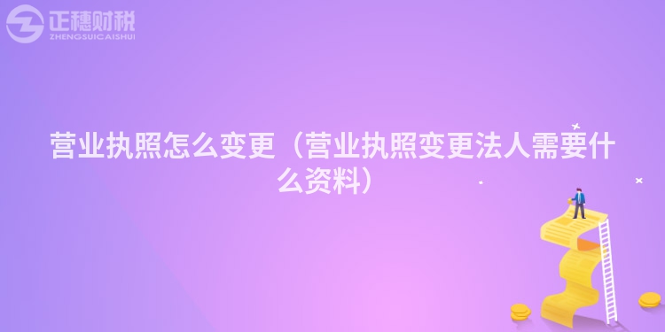 营业执照怎么变更（营业执照变更法人需要什么资料）