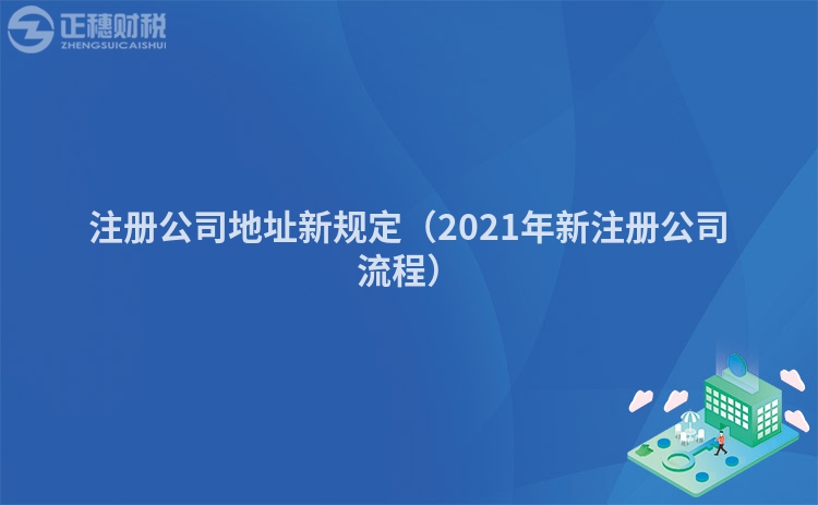 注册公司地址新规定（2021年新注册公司流程）