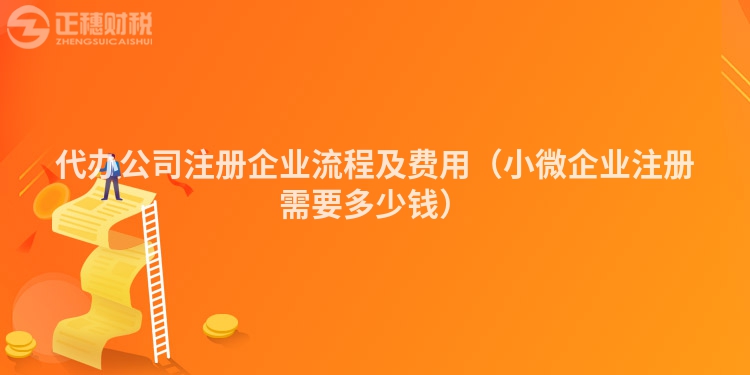 代办公司注册企业流程及费用（小微企业注册需要多少钱）