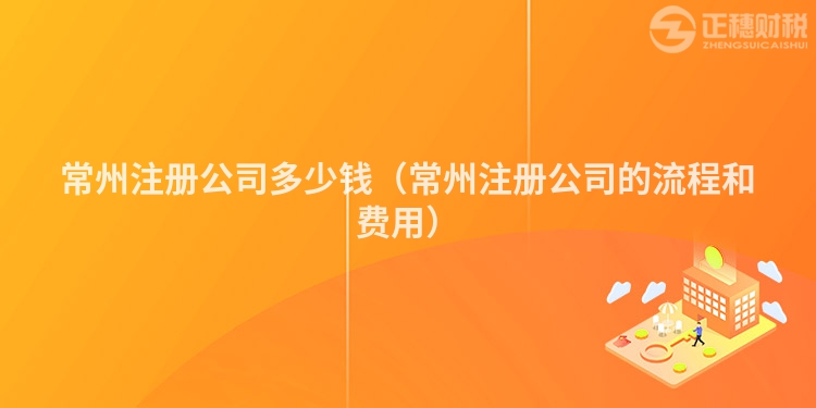 常州注册公司多少钱（常州注册公司的流程和费用）