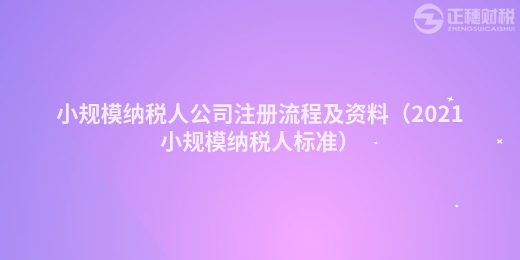 小规模纳税人公司注册流程及资料（2021小规模纳税人标准）