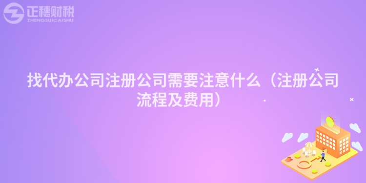 找代办公司注册公司需要注意什么（注册公司流程及费用）