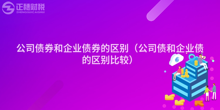 公司债券和企业债券的区别（公司债和企业债的区别比较）