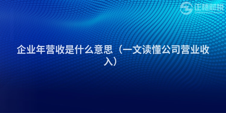 企业年营收是什么意思（一文读懂公司营业收入）