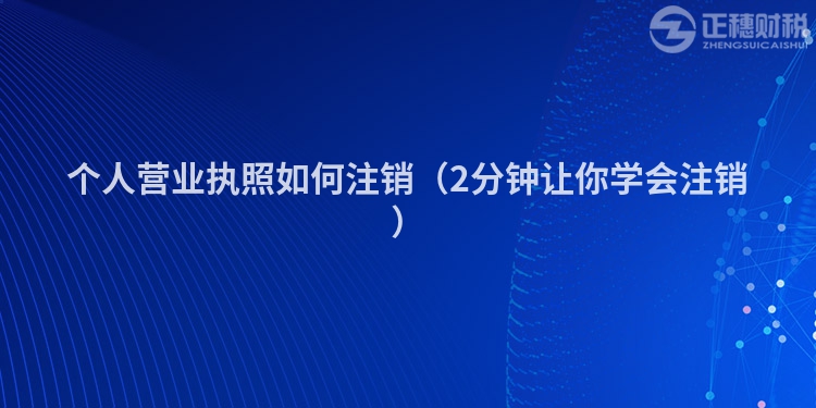 个人营业执照如何注销（2分钟让你学会注销）