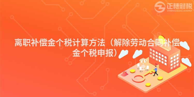 离职补偿金个税计算方法（解除劳动合同补偿金个税申报）