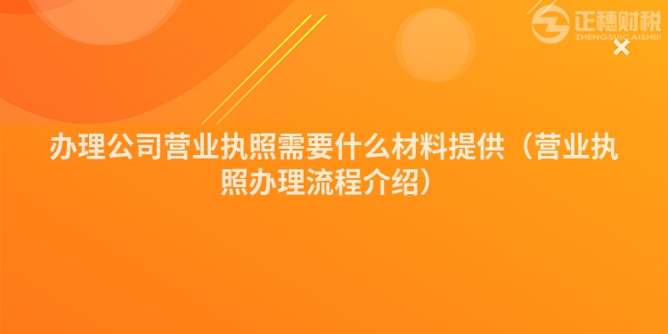 办理公司营业执照需要什么材料提供（营业执照办理流程介绍）