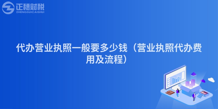 代办营业执照一般要多少钱（营业执照代办费用及流程）