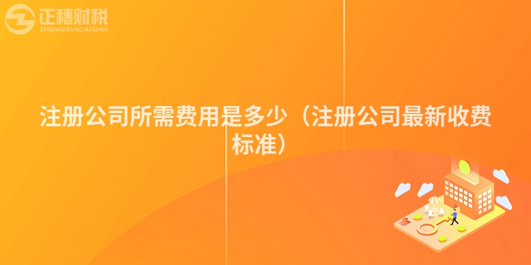 注册公司所需费用是多少（注册公司最新收费标准）