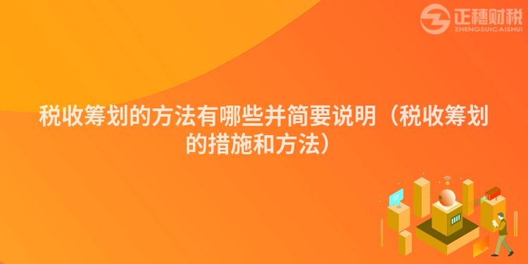 税收筹划的方法有哪些并简要说明（税收筹划的措施和方法）