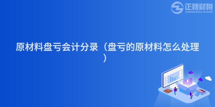 原材料盘亏会计分录（盘亏的原材料怎么处理）