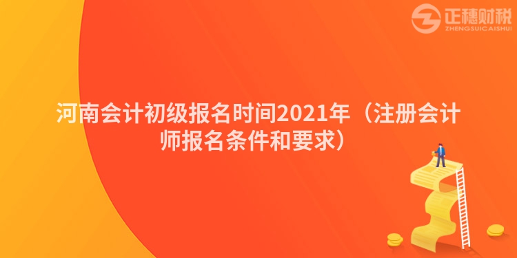 河南会计初级报名时间2021年（注册会计师报名条件和要求）