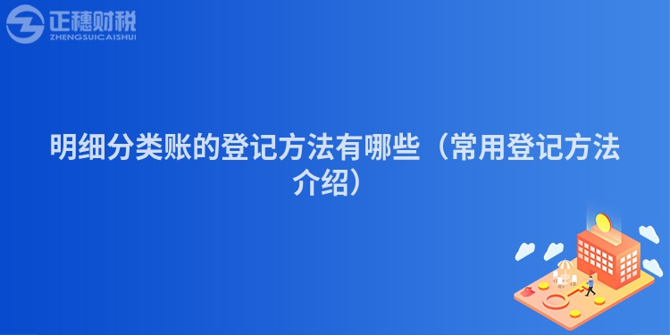 明细分类账的登记方法有哪些（常用登记方法介绍）