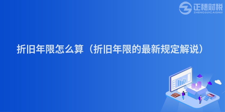 折旧年限怎么算（折旧年限的最新规定解说）