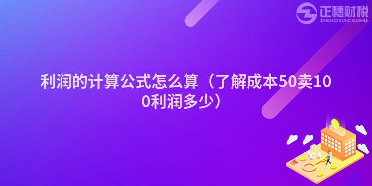 利润的计算公式怎么算（了解成本50卖100利润多少）