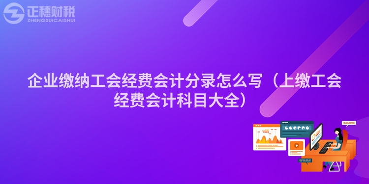 企业缴纳工会经费会计分录怎么写（上缴工会经费会计科目大全）