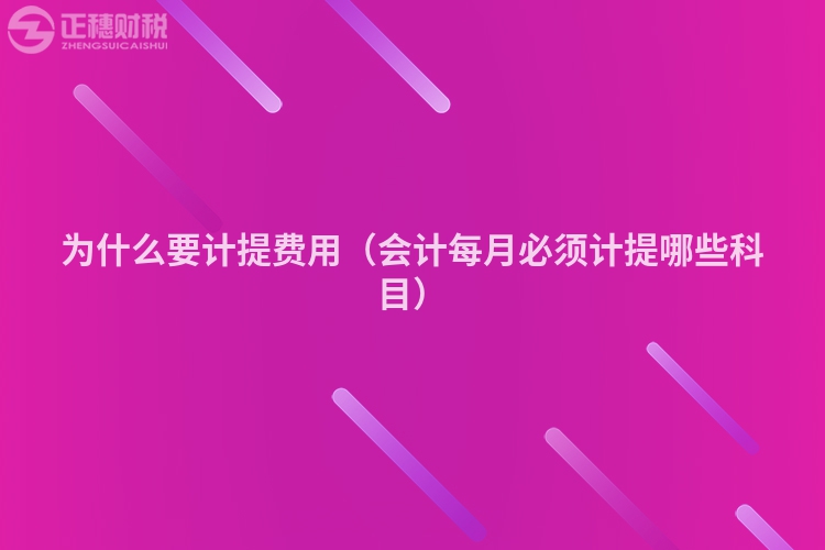 为什么要计提费用（会计每月必须计提哪些科目）