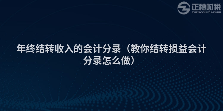 年终结转收入的会计分录（教你结转损益会计分录怎么做）