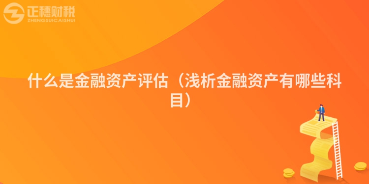 什么是金融资产评估（浅析金融资产有哪些科目）