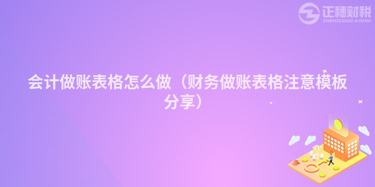 会计做账表格怎么做（财务做账表格注意模板分享）