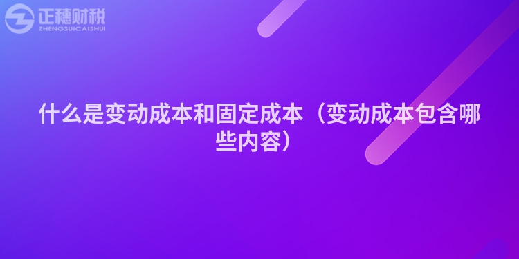 什么是变动成本和固定成本（变动成本包含哪些内容）