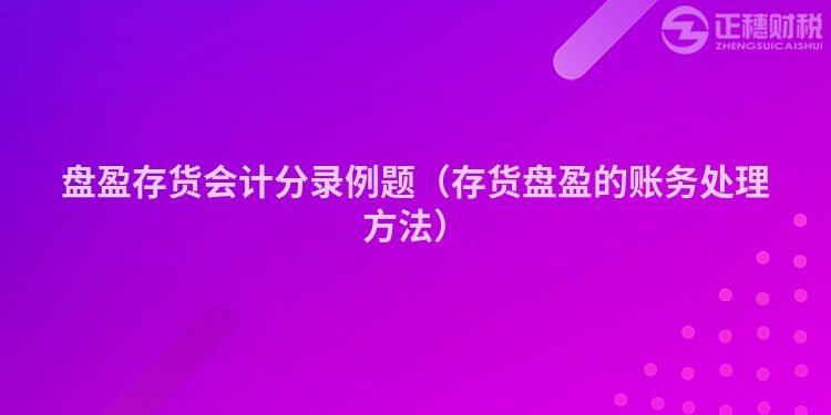 盘盈存货会计分录例题（存货盘盈的账务处理方法）