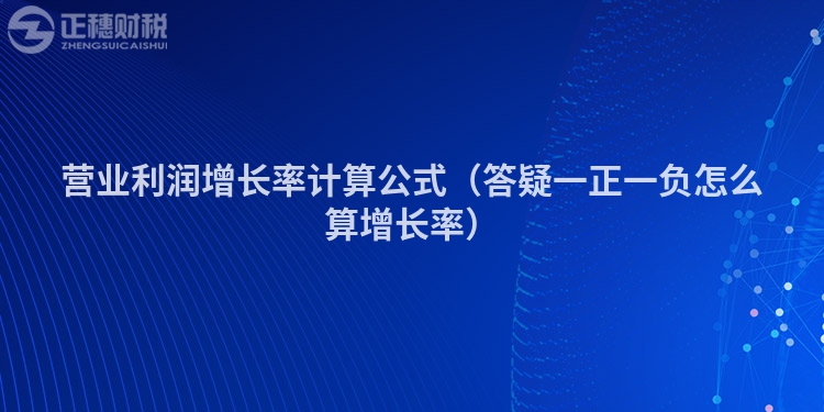 营业利润增长率计算公式（答疑一正一负怎么算增长率）