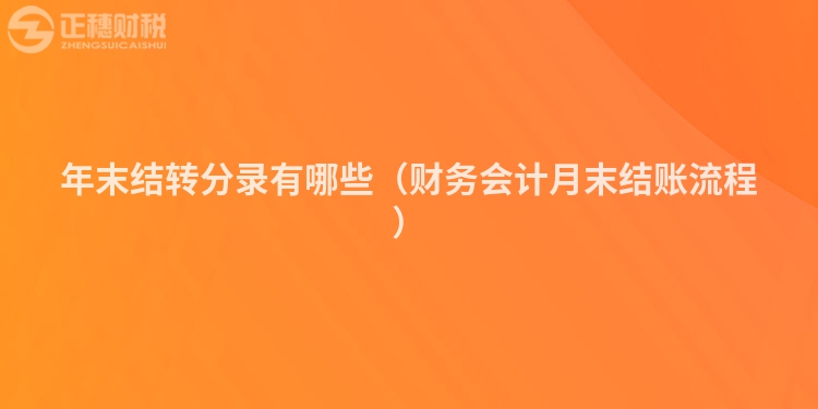 年末结转分录有哪些（财务会计月末结账流程）