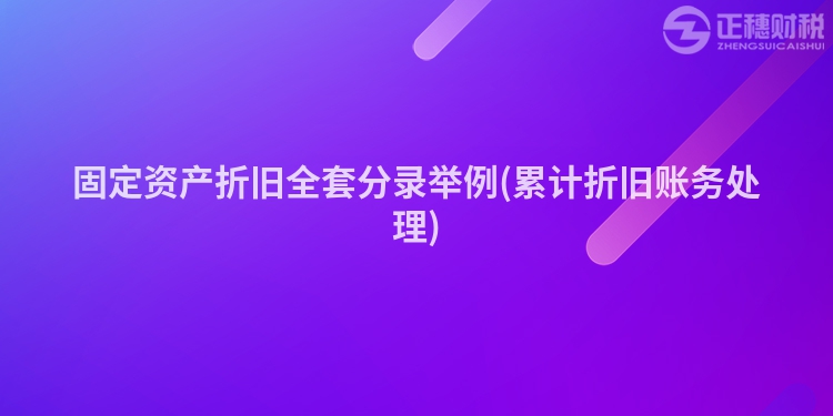 固定资产折旧全套分录举例(累计折旧账务处理)