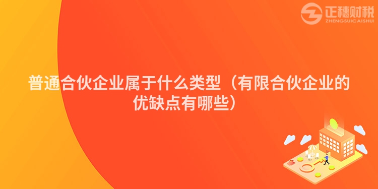 普通合伙企业属于什么类型（有限合伙企业的优缺点有哪些）