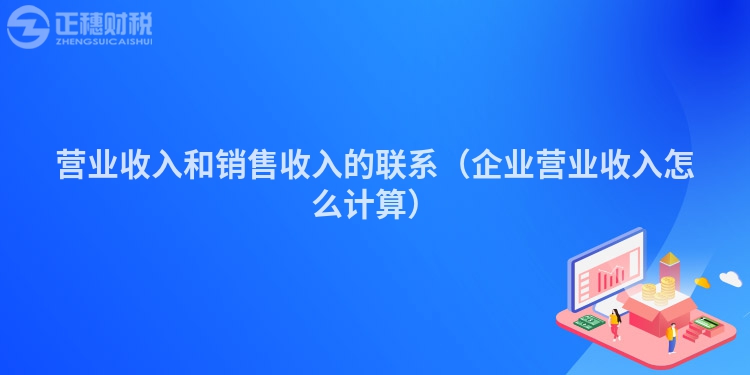 营业收入和销售收入的联系（企业营业收入怎么计算）