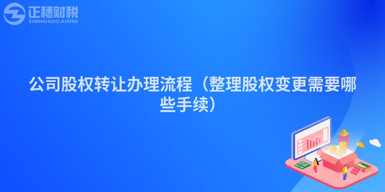 公司股权转让办理流程（整理股权变更需要哪些手续）