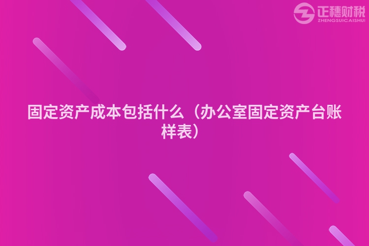 固定资产成本包括什么（办公室固定资产台账样表）