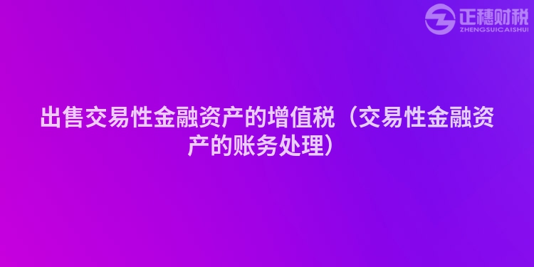 出售交易性金融资产的增值税（交易性金融资产的账务处理）