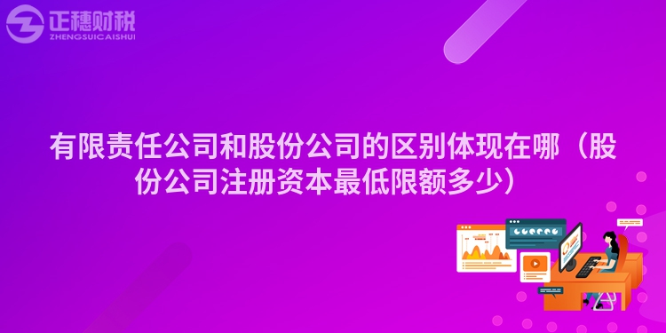 有限责任公司和股份公司的区别体现在哪（股份公司注册资本最低限额多少）