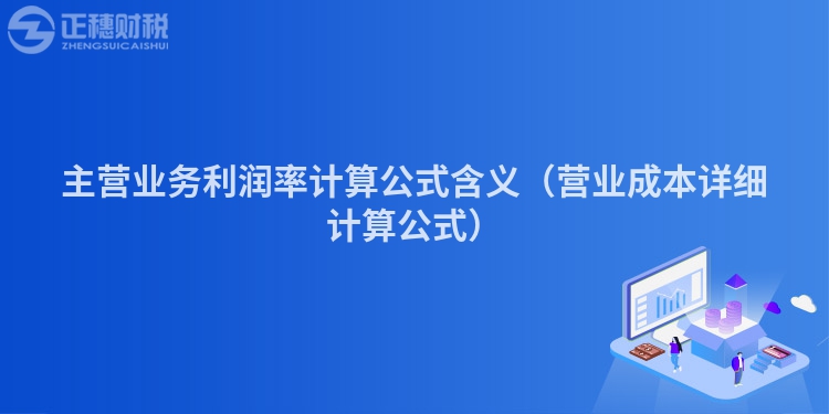 主营业务利润率计算公式含义（营业成本详细计算公式）