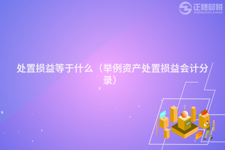 处置损益等于什么（举例资产处置损益会计分录）