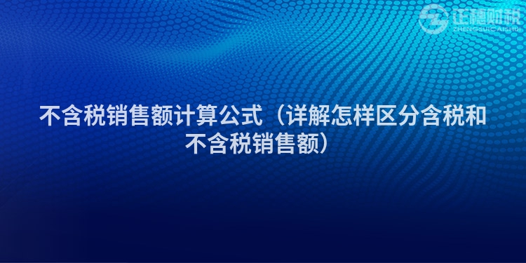 不含税销售额计算公式（详解怎样区分含税和不含税销售额）