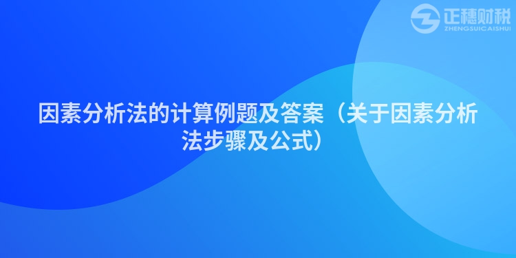 因素分析法的计算例题及答案（关于因素分析法步骤及公式）