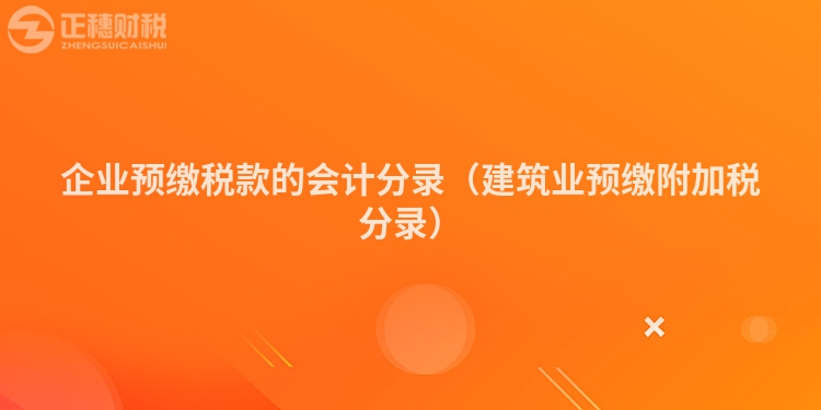 企业预缴税款的会计分录（建筑业预缴附加税分录）