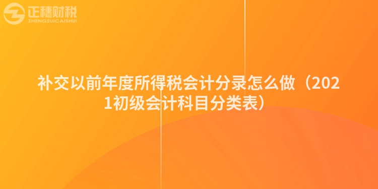 补交以前年度所得税会计分录怎么做（2021初级会计科目分类表）