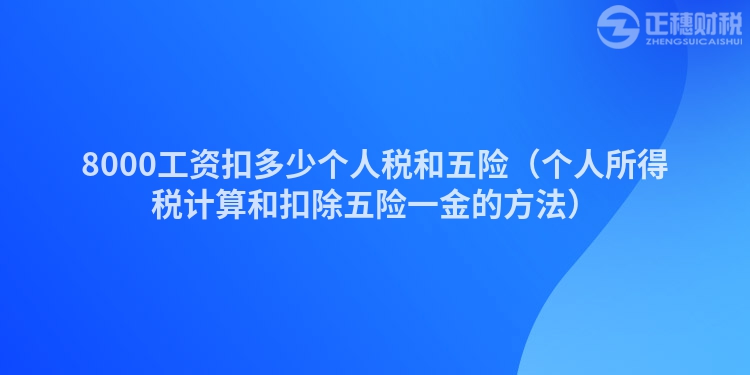 8000工资扣多少个人税和五险（个人所得税计算和扣除五险一金的方法）