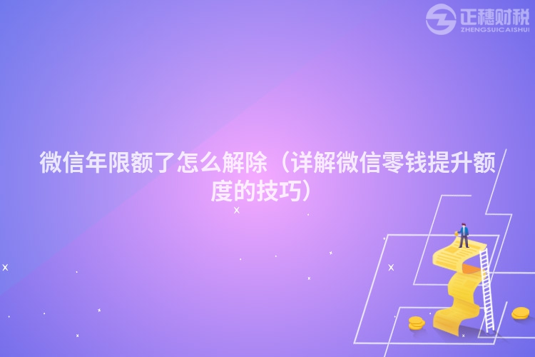 微信年限额了怎么解除（详解微信零钱提升额度的技巧）