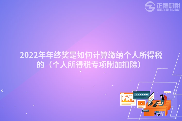 2022年年终奖是如何计算缴纳个人所得税的（个人所得税专项附加扣除）