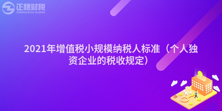 2021年增值税小规模纳税人标准（个人独资企业的税收规定）