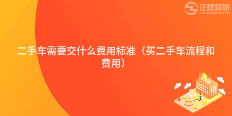 二手车需要交什么费用标准（买二手车流程和费用）