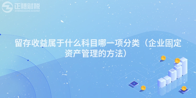 留存收益属于什么科目哪一项分类（企业固定资产管理的方法）