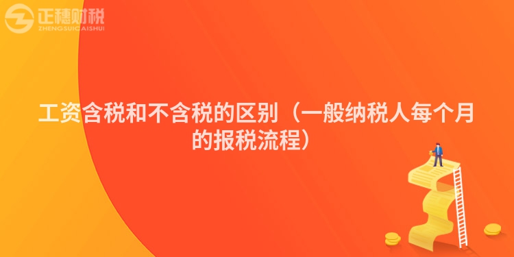 工资含税和不含税的区别（一般纳税人每个月的报税流程）