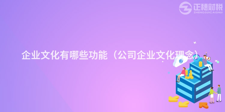 企业文化有哪些功能（公司企业文化理念）